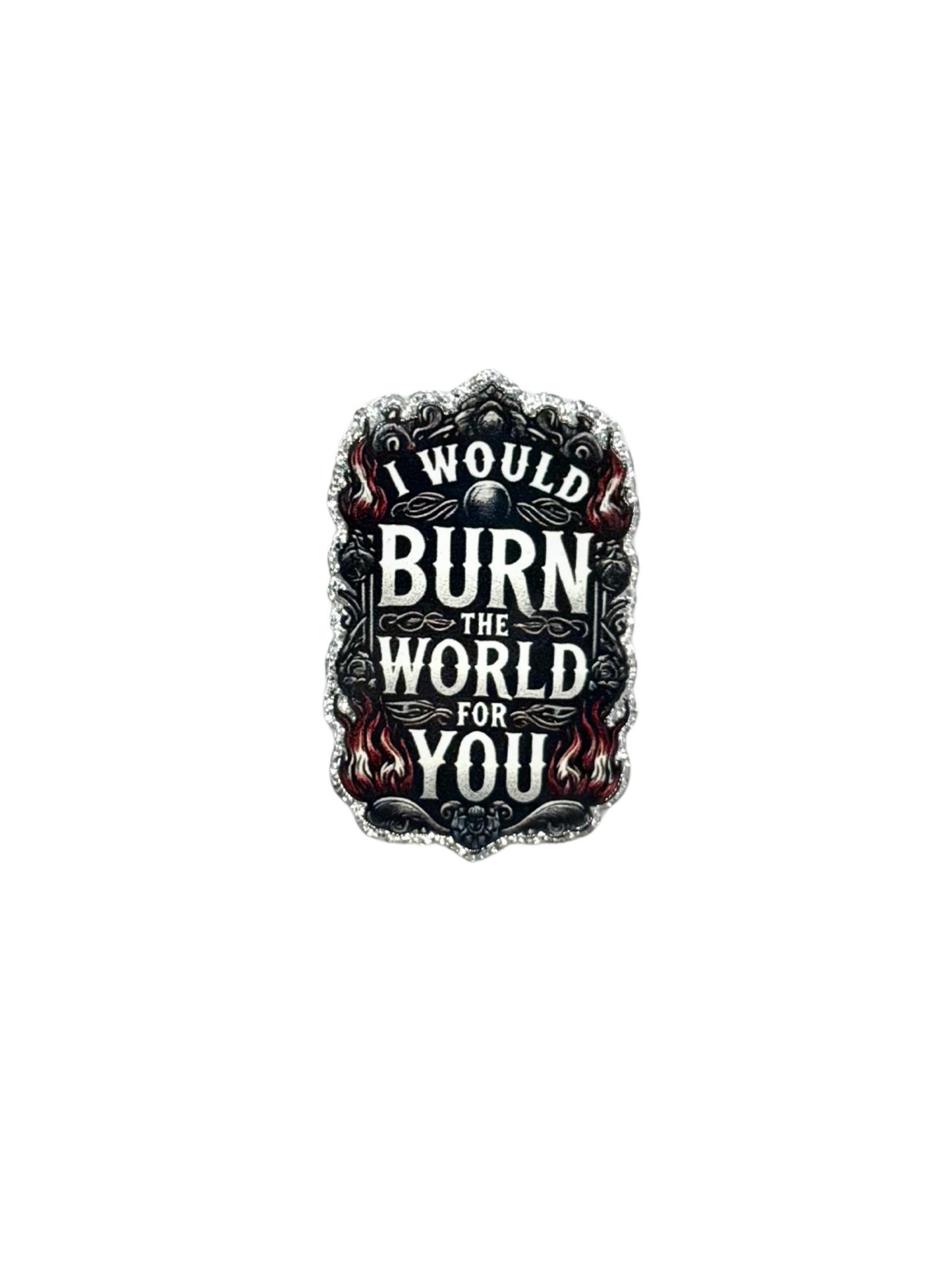 I Would Burn The World For You Acrylic
